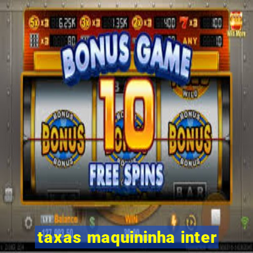 taxas maquininha inter